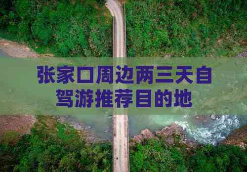 张家口周边两三天自驾游推荐目的地